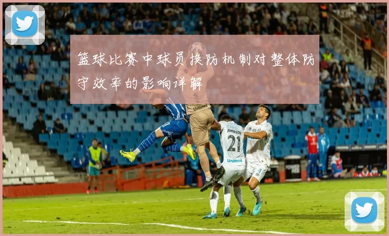 篮球比赛中球员换防机制对整体防守效率的影响详解