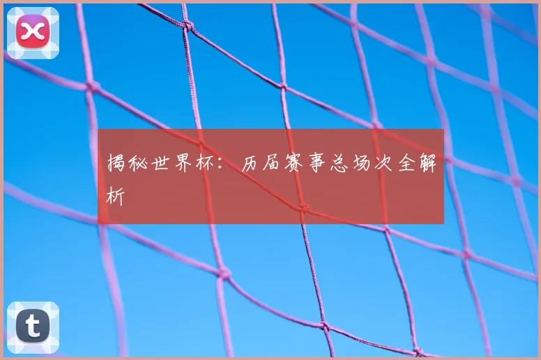揭秘世界杯:历届赛事总场次全解析