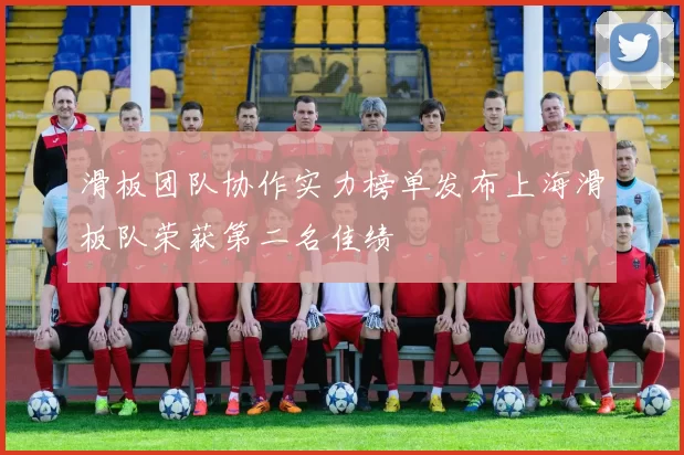 滑板团队协作实力榜单发布上海滑板队荣获第二名佳绩