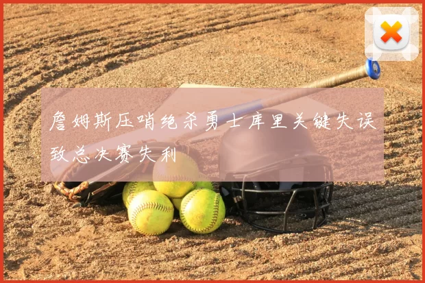 詹姆斯压哨绝杀勇士库里关键失误致总决赛失利