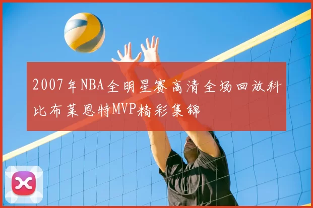 2007年NBA全明星赛高清全场回放科比布莱恩特MVP精彩集锦