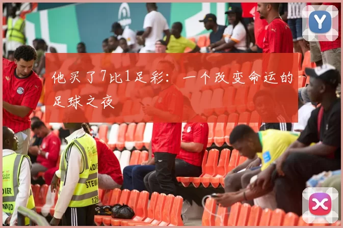 他买了7比1足彩:一个改变命运的足球之夜