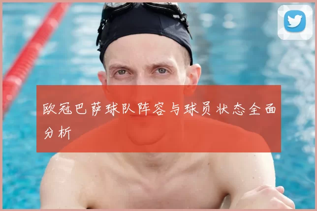 欧冠巴萨球队阵容与球员状态全面分析