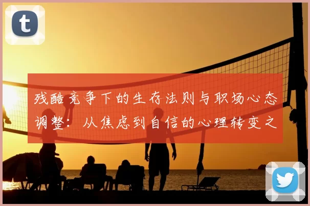 残酷竞争下的生存法则与职场心态调整：从焦虑到自信的心理转变之路