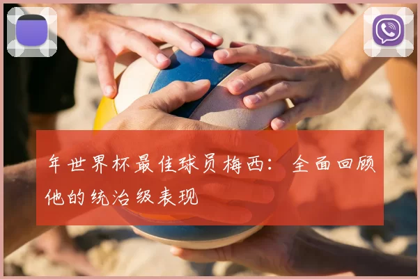 年世界杯最佳球员梅西:全面回顾他的统治级表现