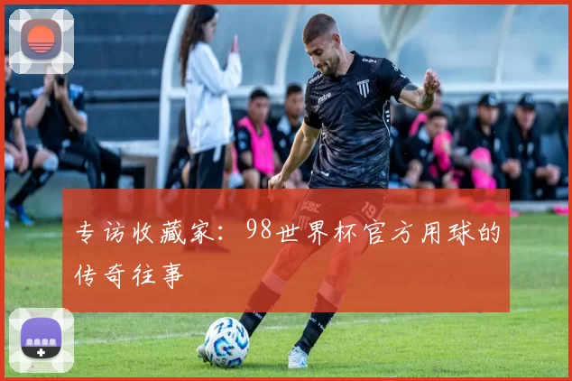 专访收藏家：98世界杯官方用球的传奇往事