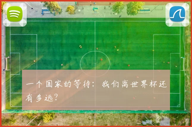 一个国家的等待:我们离世界杯还有多远?