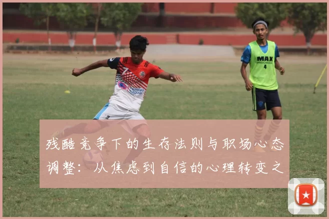 残酷竞争下的生存法则与职场心态调整：从焦虑到自信的心理转变之路