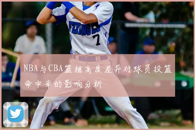 NBA与CBA篮框高度差异对球员投篮命中率的影响分析