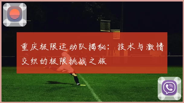 重庆极限运动队揭秘:技术与激情交织的极限挑战之旅