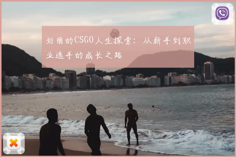 刘丽的CSGO人生探索：从新手到职业选手的成长之路