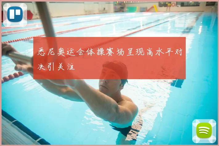 悉尼奥运会体操赛场呈现高水平对决引关注