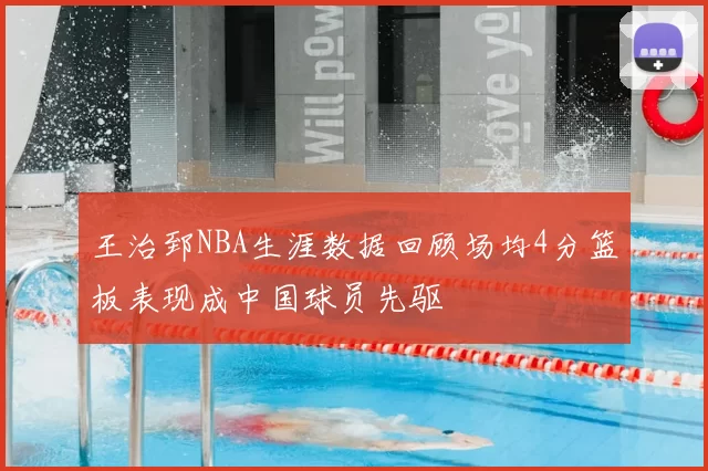 王治郅NBA生涯数据回顾场均4分篮板表现成中国球员先驱