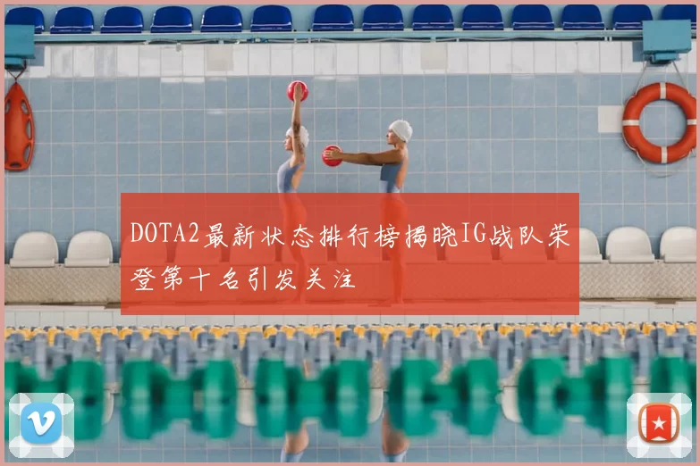 DOTA2最新状态排行榜揭晓IG战队荣登第十名引发关注