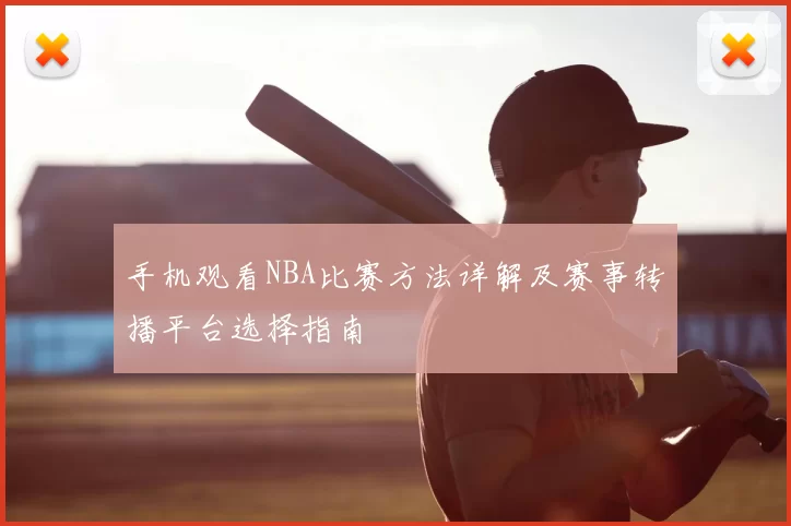 手机观看NBA比赛方法详解及赛事转播平台选择指南