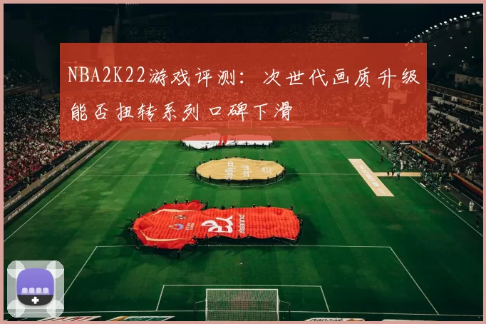 NBA2K22游戏评测:次世代画质升级能否扭转系列口碑下滑