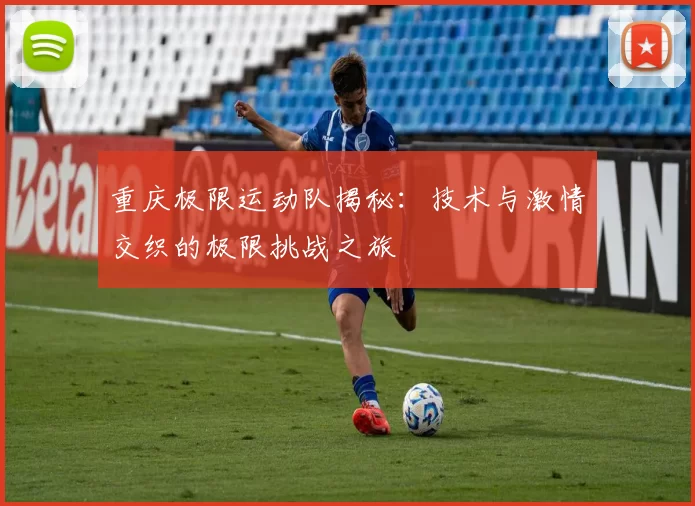重庆极限运动队揭秘:技术与激情交织的极限挑战之旅