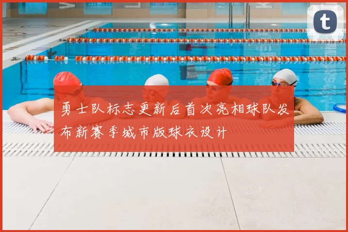 勇士队标志更新后首次亮相球队发布新赛季城市版球衣设计