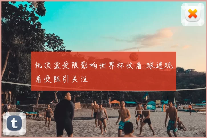 机顶盒受限影响世界杯收看 球迷观看受阻引关注