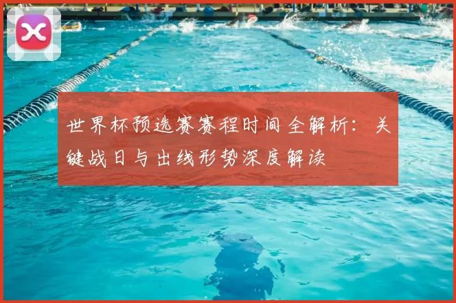 世界杯预选赛赛程时间全解析：关键战日与出线形势深度解读