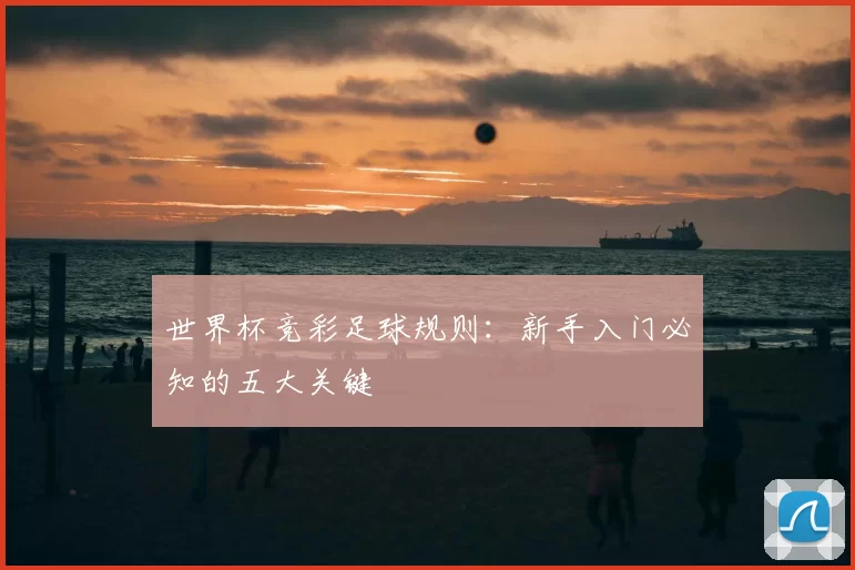 世界杯竞彩足球规则：新手入门必知的五大关键