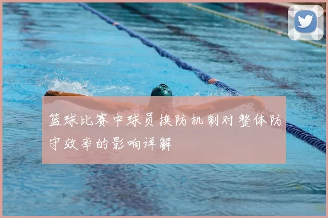 篮球比赛中球员换防机制对整体防守效率的影响详解
