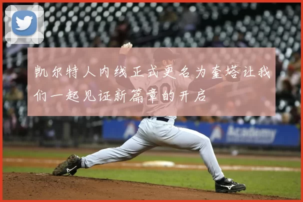 凯尔特人内线正式更名为奎塔让我们一起见证新篇章的开启