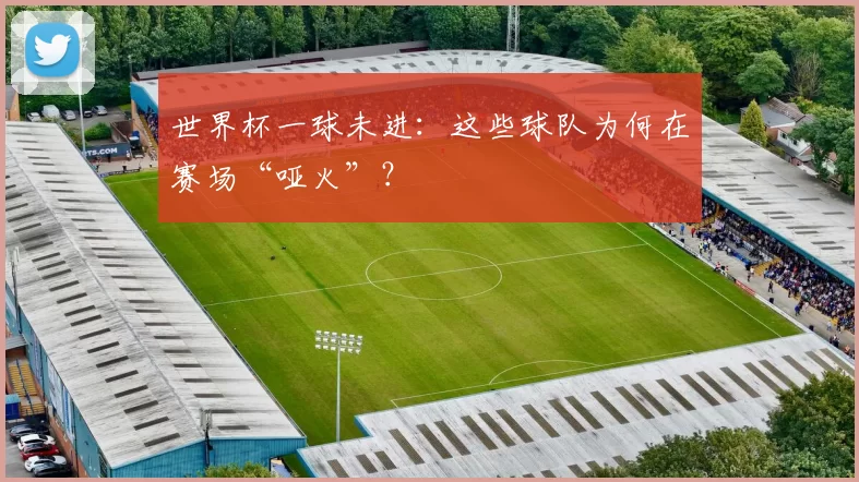 世界杯一球未进：这些球队为何在赛场“哑火”？
