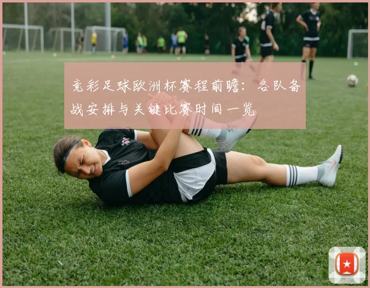 竞彩足球欧洲杯赛程前瞻:各队备战安排与关键比赛时间一览
