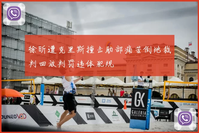 徐昕遭克里斯撞击肋部痛苦倒地裁判回放判罚违体犯规