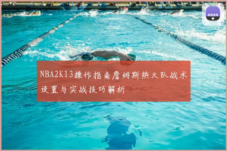 NBA2K13操作指南詹姆斯热火队战术设置与实战技巧解析