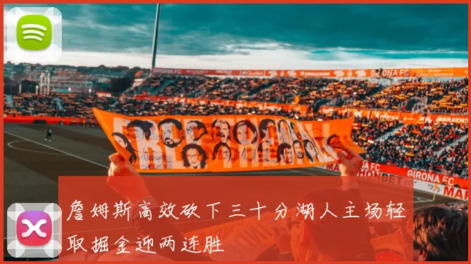詹姆斯高效砍下三十分湖人主场轻取掘金迎两连胜