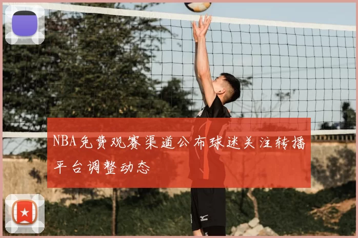 NBA免费观赛渠道公布球迷关注转播平台调整动态