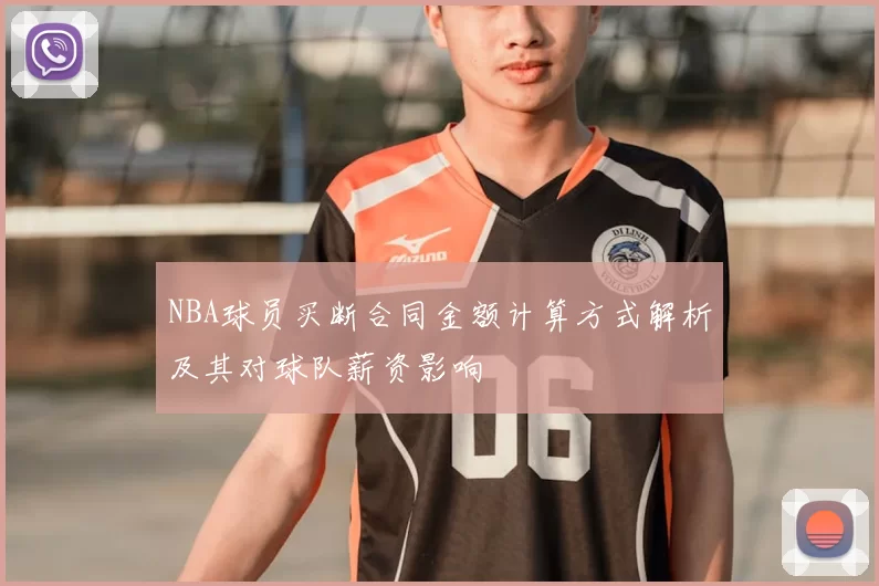 NBA球员买断合同金额计算方式解析及其对球队薪资影响