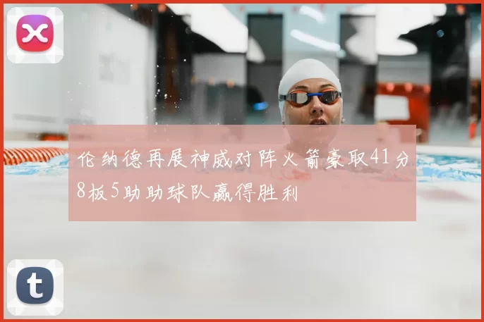 伦纳德再展神威对阵火箭豪取41分8板5助助球队赢得胜利