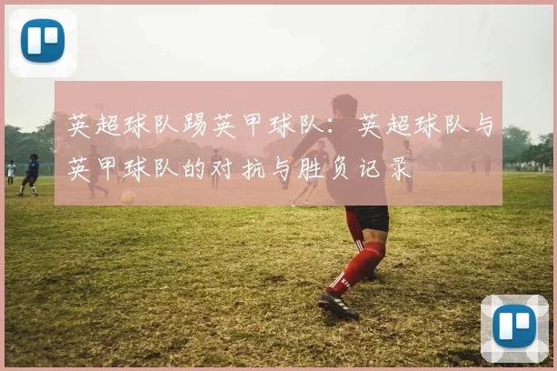 英超球队踢英甲球队:英超球队与英甲球队的对抗与胜负记录