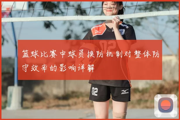 篮球比赛中球员换防机制对整体防守效率的影响详解