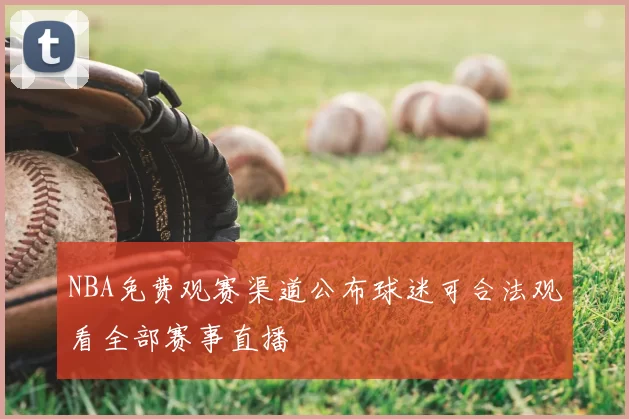 NBA免费观赛渠道公布球迷可合法观看全部赛事直播