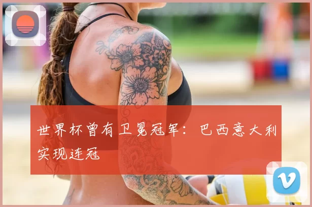 世界杯曾有卫冕冠军:巴西意大利实现连冠
