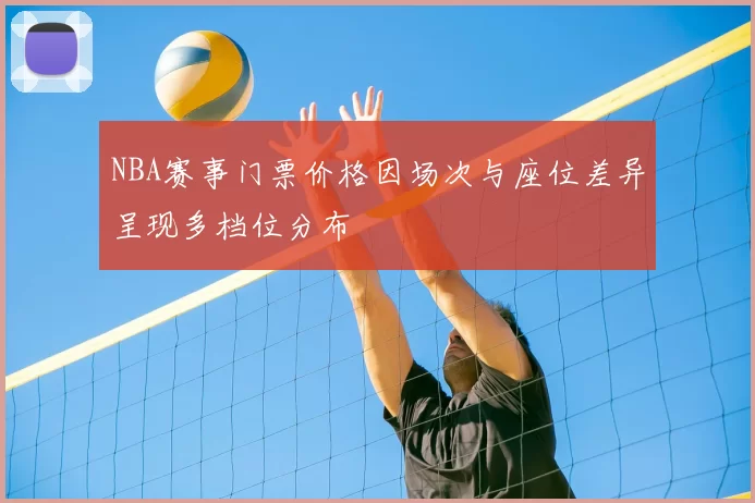 NBA赛事门票价格因场次与座位差异呈现多档位分布