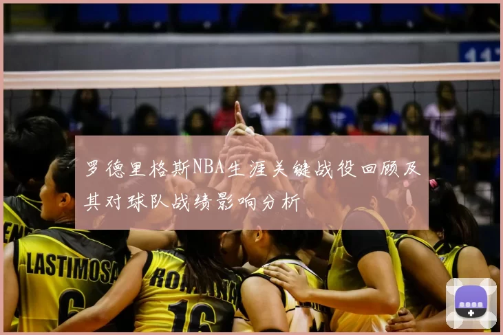 罗德里格斯NBA生涯关键战役回顾及其对球队战绩影响分析