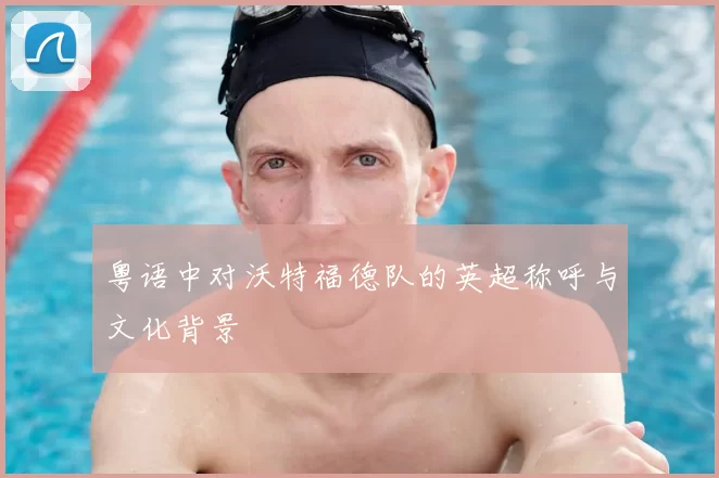 粤语中对沃特福德队的英超称呼与文化背景