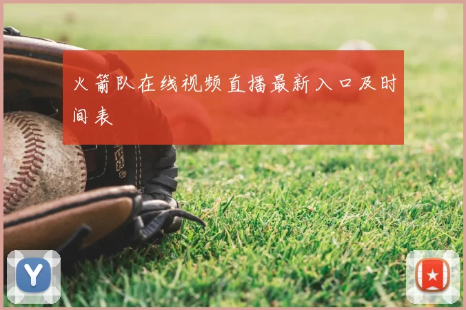 火箭队在线视频直播最新入口及时间表
