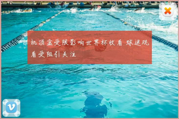 机顶盒受限影响世界杯收看 球迷观看受阻引关注
