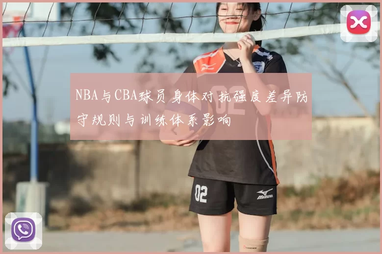 NBA与CBA球员身体对抗强度差异防守规则与训练体系影响