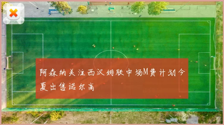 阿森纳关注西汉姆联中场M费计划今夏出售诺尔高