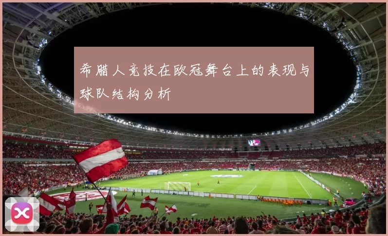 希腊人竞技在欧冠舞台上的表现与球队结构分析