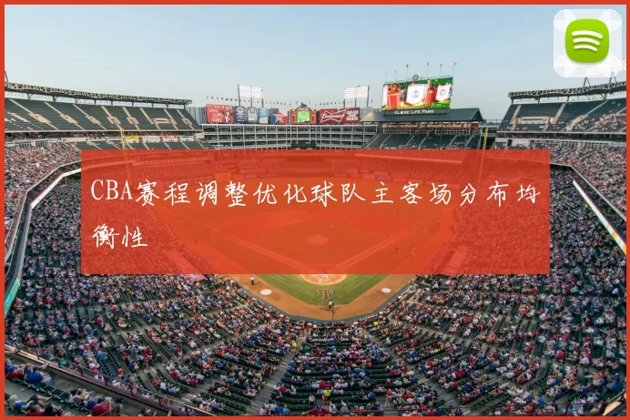 CBA赛程调整优化球队主客场分布均衡性