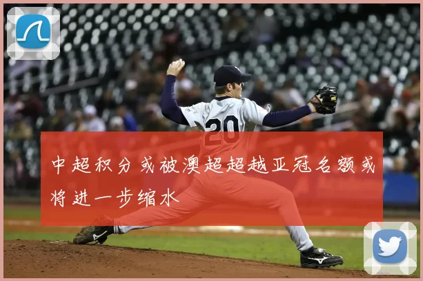中超积分或被澳超超越亚冠名额或将进一步缩水
