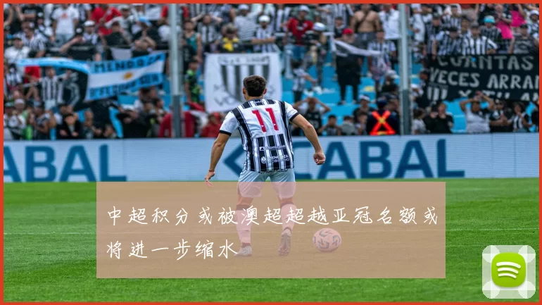 中超积分或被澳超超越亚冠名额或将进一步缩水